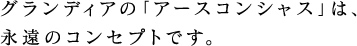 グランディアの「アースコンシャス」は、永遠のコンセプトです。