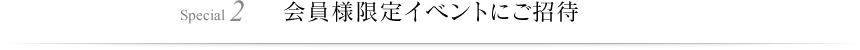 Special 2 会員様限定イベントにご招待