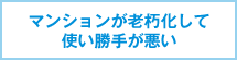 マンションが老朽化して使い勝手が悪い