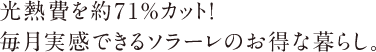 光熱費を約71%カット！毎月実感できるソラーレのお得な暮らし。
